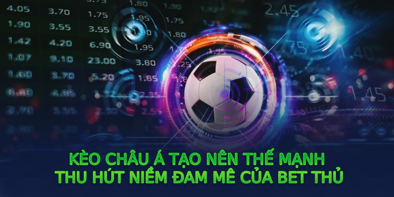 Kèo châu Á tạo nên thế mạnh thu hút niềm đam mê của bet thủ 