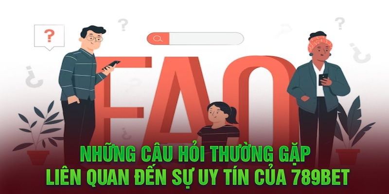 Những câu hỏi thường gặp liên quan đến sự uy tín của 789Bet