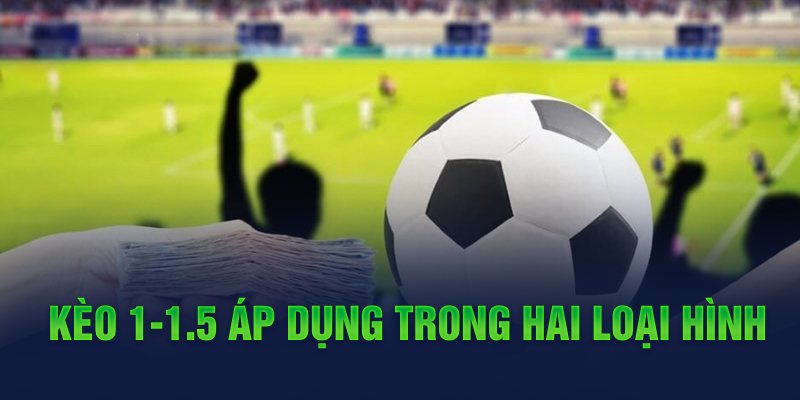 Kèo 1-1.5 áp dụng trong hai loại hình