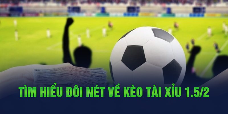 Tìm hiểu đôi nét về kèo tài xỉu 1.5/2