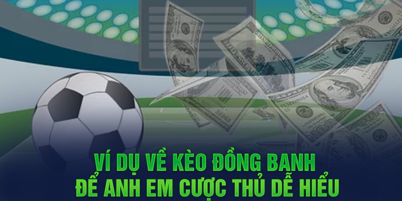 Ví dụ về kèo đồng banh để anh em cược thủ dễ hiểu