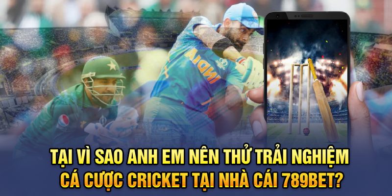 Tại vì sao anh em nên thử trải nghiệm cá cược Cricket tại nhà cái 789BET?