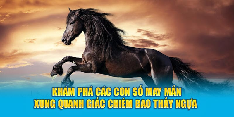 Khám phá các con số may mắn xung quanh giấc chiêm bao thấy ngựa 