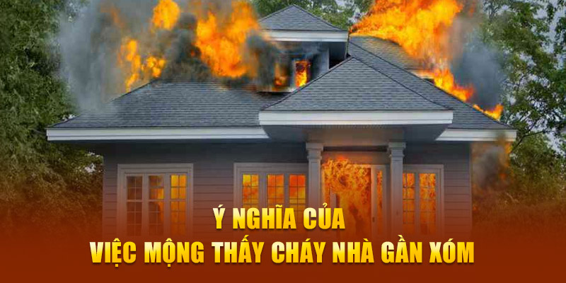 Ý nghĩa của việc mộng thấy lửa đốt nhà gần xóm