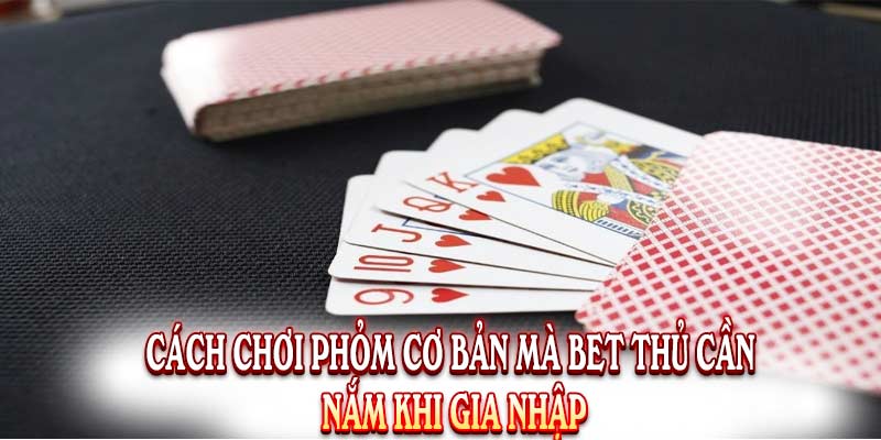 Cách Chơi Phỏm Đơn Giản Giúp Bet Thủ Thắng Lớn 100%