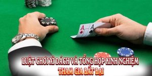 Luật Chơi Xì Dách Và Tổng Hợp Kinh Nghiệm Tham Gia Bất Bại