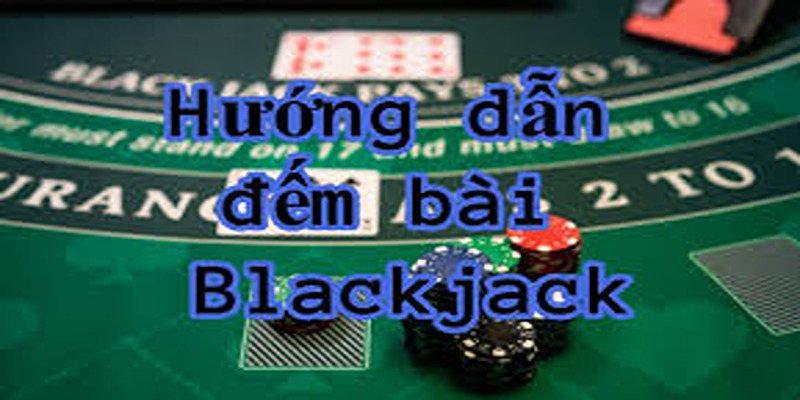 Cách Đếm Bài Trong Trò Blackjack Giúp Bạn Dễ Thắng Nhất